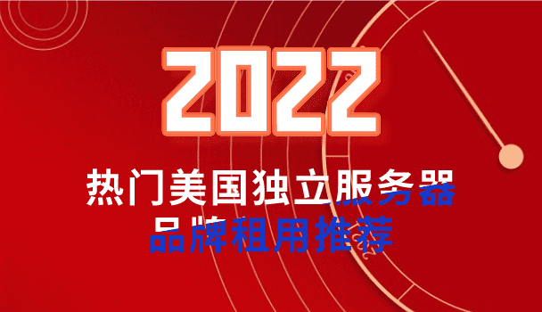 2022年热门美国独立服务器 美国服务器品牌租用推荐