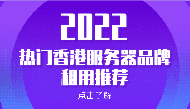 2022年热门香港服务器 香港服务器品牌租用推荐