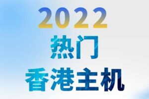 2022年热门香港主机 香港虚拟主机品牌租用推荐
