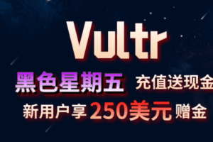 Vultr 2022黑五充值送现金 新用户可享250美元免费赠金特色图片