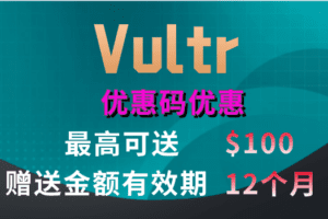 Vultr 优惠码优惠 最高可送100美元 赠送金额有效期12个月