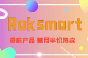Raksmart爆款产品推出首月半价热卖活动，不容错过