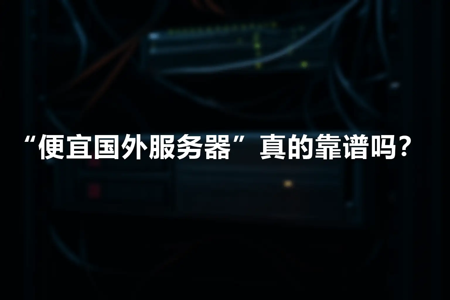 一台置于机架中的2U服务器，黑色金属外壳，通风面板中央亮着橙色电源指示灯，周围缠绕着多根数据与电源线,封面上写着这个文章的主题：“便宜国外服务器”真的靠谱吗？